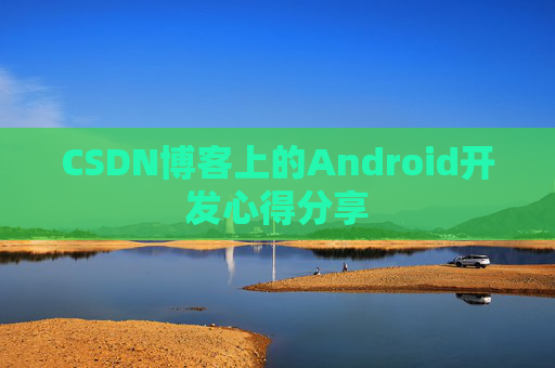 CSDN博客上的Android开发心得分享